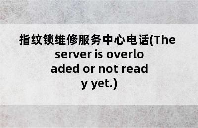 指纹锁维修服务中心电话(The server is overloaded or not ready yet.)